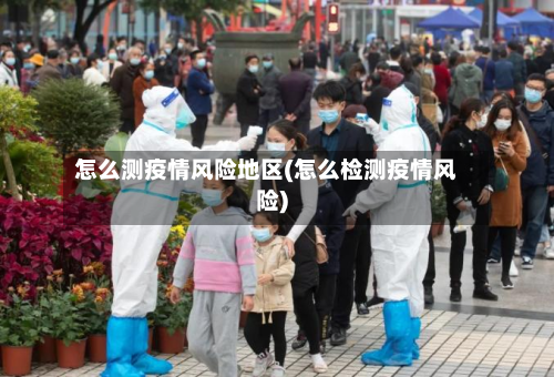 怎么测疫情风险地区(怎么检测疫情风险)-第2张图片