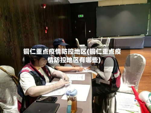 铜仁重点疫情防控地区(铜仁重点疫情防控地区有哪些)-第2张图片