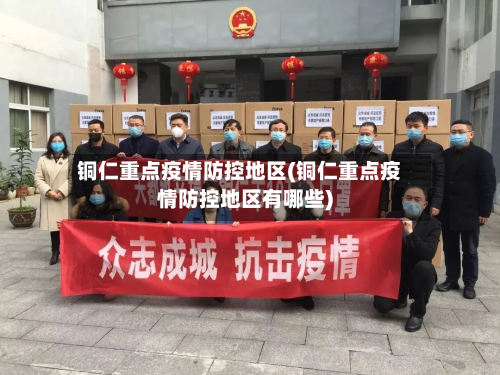 铜仁重点疫情防控地区(铜仁重点疫情防控地区有哪些)-第3张图片