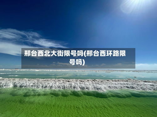邢台西北大街限号吗(邢台西环路限号吗)-第3张图片