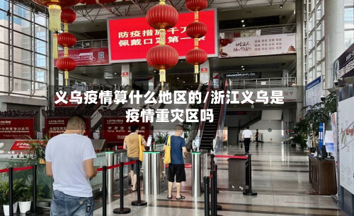 义乌疫情算什么地区的/浙江义乌是疫情重灾区吗-第3张图片