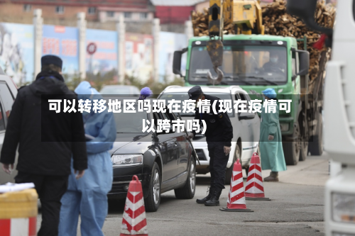 可以转移地区吗现在疫情(现在疫情可以跨市吗)
