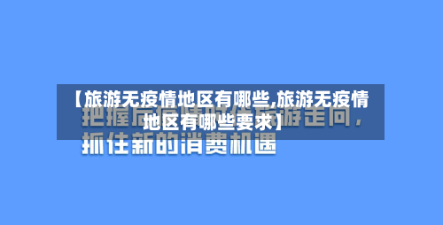 【旅游无疫情地区有哪些,旅游无疫情地区有哪些要求】
