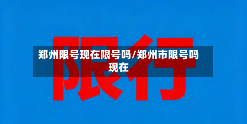 郑州限号现在限号吗/郑州市限号吗现在-第2张图片