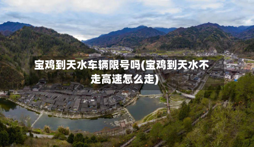 宝鸡到天水车辆限号吗(宝鸡到天水不走高速怎么走)
