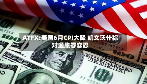 ATFX:美国6月CPI大降 凯文沃什称对通胀零容忍-第3张图片