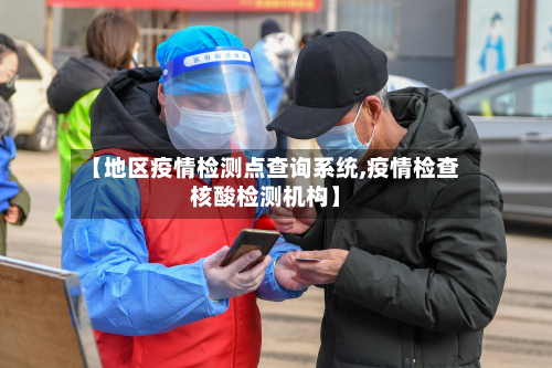 【地区疫情检测点查询系统,疫情检查核酸检测机构】