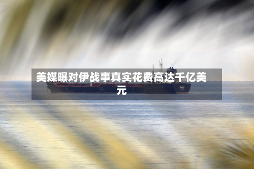 美媒曝对伊战事真实花费高达千亿美元-第2张图片