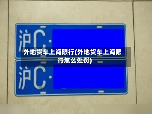 外地货车上海限行(外地货车上海限行怎么处罚)-第3张图片