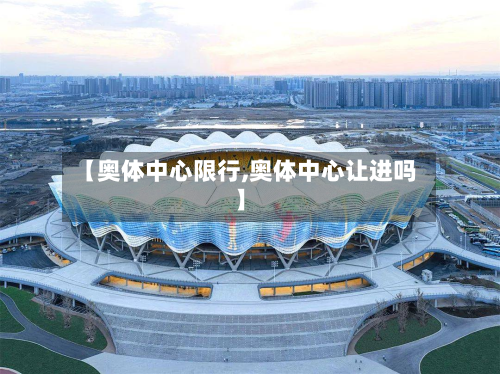 【奥体中心限行,奥体中心让进吗】