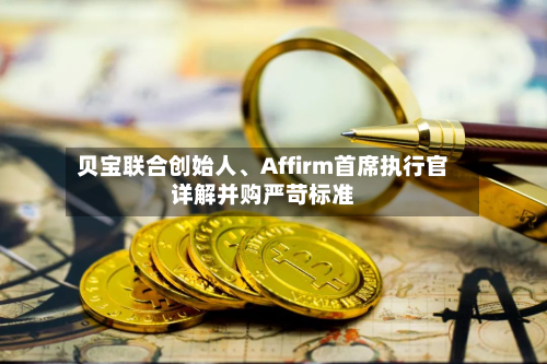 贝宝联合创始人、Affirm首席执行官详解并购严苛标准-第2张图片