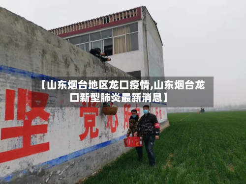 【山东烟台地区龙口疫情,山东烟台龙口新型肺炎最新消息】