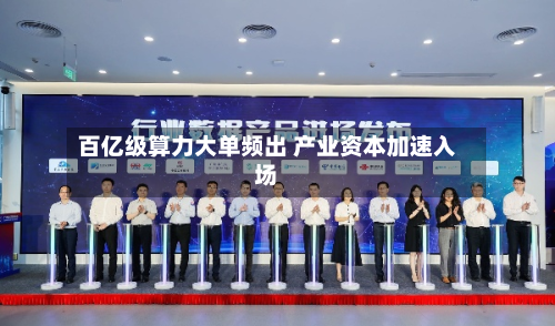 百亿级算力大单频出 产业资本加速入场