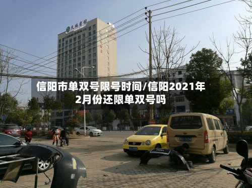 信阳市单双号限号时间/信阳2021年2月份还限单双号吗