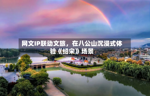 网文IP联动文旅	，在八公山沉浸式体验《绍宋》场景-第2张图片