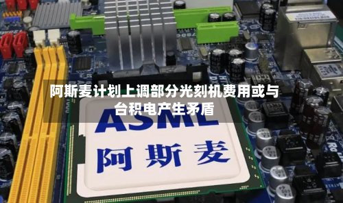 阿斯麦计划上调部分光刻机费用或与台积电产生矛盾