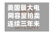 美国最大电网容量拍卖连续三年未达供电目标