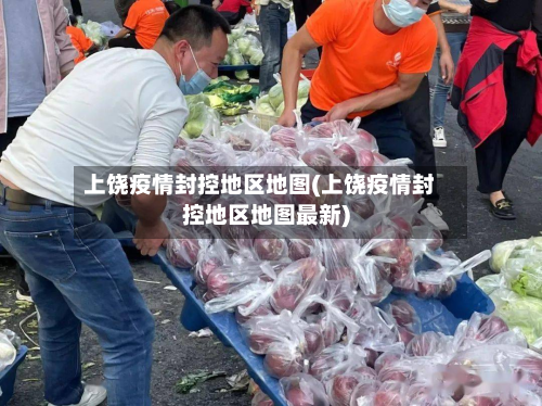 上饶疫情封控地区地图(上饶疫情封控地区地图最新)-第2张图片