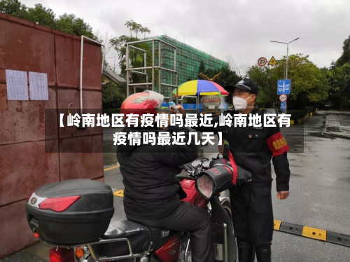 【岭南地区有疫情吗最近,岭南地区有疫情吗最近几天】
