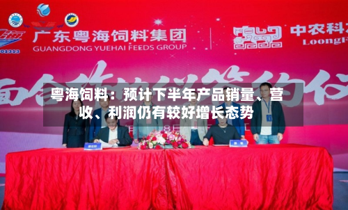 粤海饲料：预计下半年产品销量	、营收、利润仍有较好增长态势-第2张图片