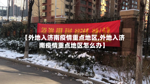 【外地入济南疫情重点地区,外地入济南疫情重点地区怎么办】