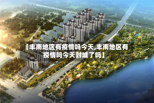 【丰南地区有疫情吗今天,丰南地区有疫情吗今天封城了吗】-第2张图片