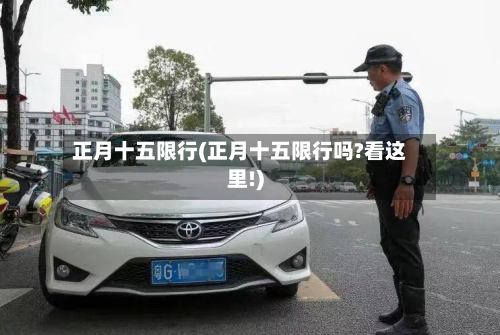 正月十五限行(正月十五限行吗?看这里!)-第2张图片