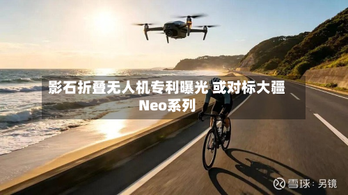 影石折叠无人机专利曝光 或对标大疆Neo系列-第2张图片