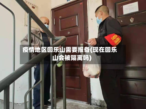 疫情地区回乐山需要报备(现在回乐山会被隔离吗)