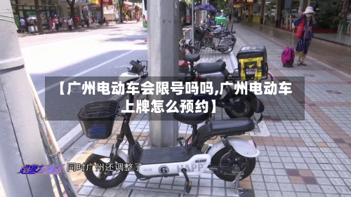 【广州电动车会限号吗吗,广州电动车上牌怎么预约】-第3张图片