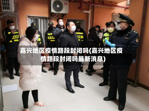 嘉兴地区疫情路段封闭吗(嘉兴地区疫情路段封闭吗最新消息)-第2张图片