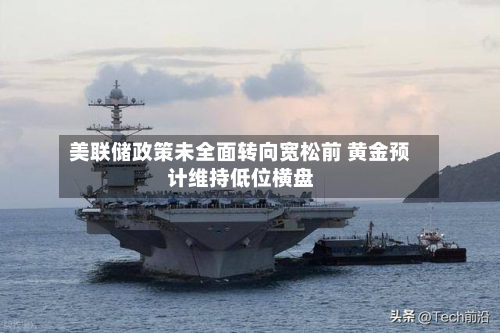 美联储政策未全面转向宽松前 黄金预计维持低位横盘-第1张图片