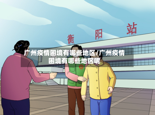 广州疫情困境有哪些地区/广州疫情困境有哪些地区呢