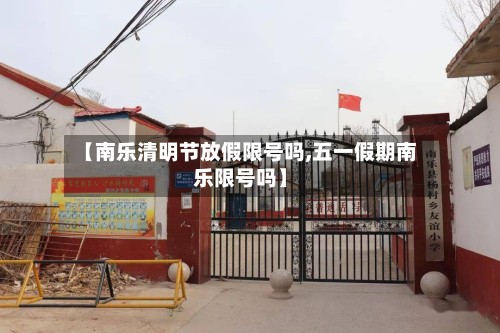 【南乐清明节放假限号吗,五一假期南乐限号吗】