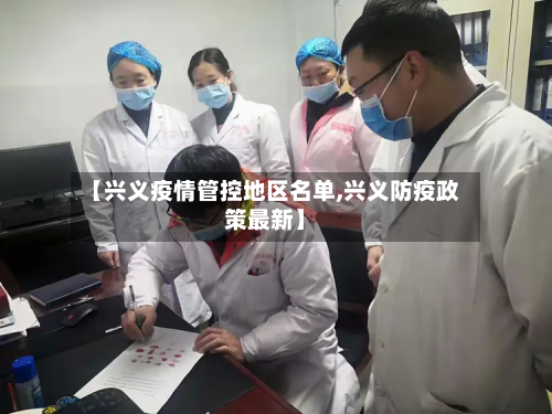 【兴义疫情管控地区名单,兴义防疫政策最新】