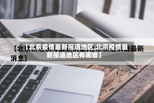 【北京疫情最新报道地区,北京疫情最新报道地区有哪些】-第3张图片