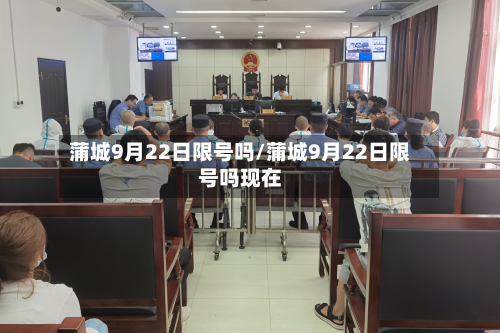 蒲城9月22日限号吗/蒲城9月22日限号吗现在-第3张图片