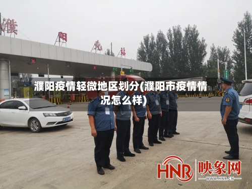 濮阳疫情轻微地区划分(濮阳市疫情情况怎么样)-第3张图片