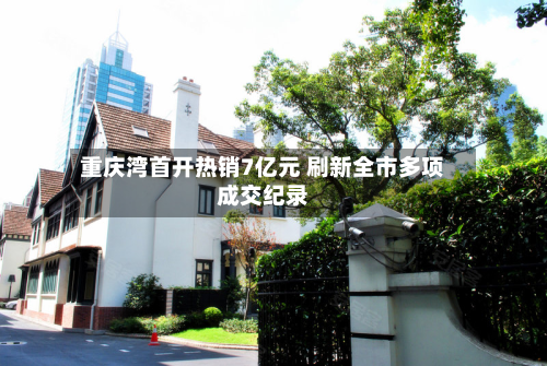 重庆湾首开热销7亿元 刷新全市多项成交纪录-第3张图片