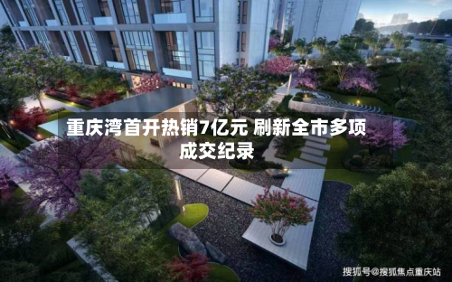 重庆湾首开热销7亿元 刷新全市多项成交纪录-第2张图片