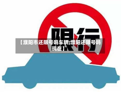 【濮阳市还限号吗车辆,濮阳还限号吗现在】