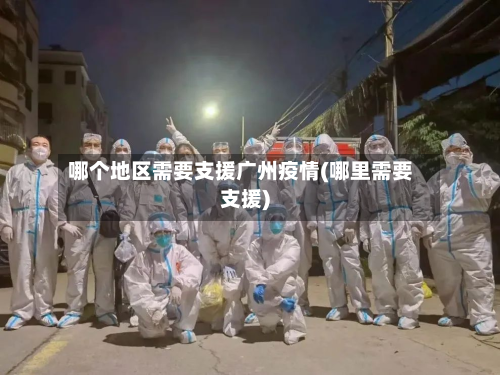 哪个地区需要支援广州疫情(哪里需要支援)-第2张图片
