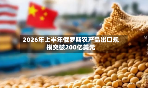2026年上半年俄罗斯农产品出口规模突破200亿美元-第2张图片