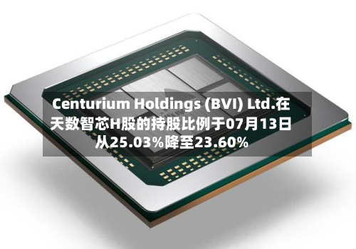 Centurium Holdings (BVI) Ltd.在天数智芯H股的持股比例于07月13日从25.03%降至23.60%-第3张图片