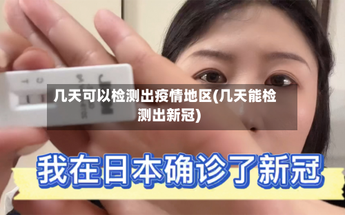 几天可以检测出疫情地区(几天能检测出新冠)