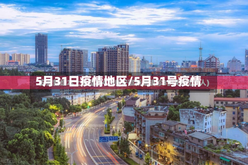 5月31日疫情地区/5月31号疫情-第2张图片