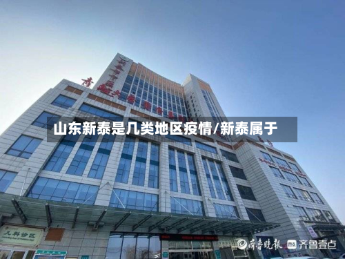 山东新泰是几类地区疫情/新泰属于