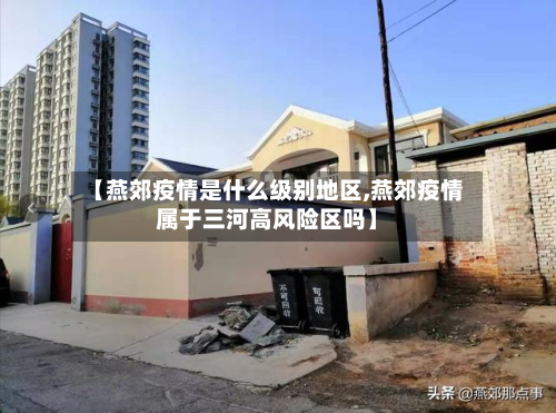 【燕郊疫情是什么级别地区,燕郊疫情属于三河高风险区吗】