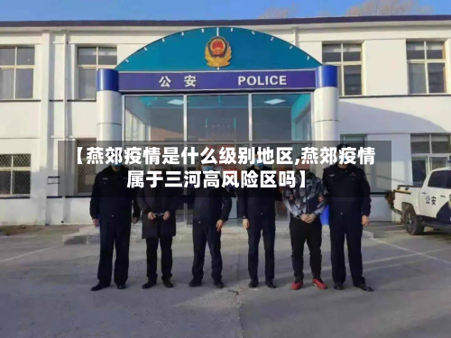 【燕郊疫情是什么级别地区,燕郊疫情属于三河高风险区吗】-第2张图片