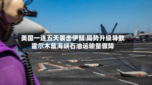 美国一连五天袭击伊朗 局势升级导致霍尔木兹海峡石油运输量骤降-第2张图片